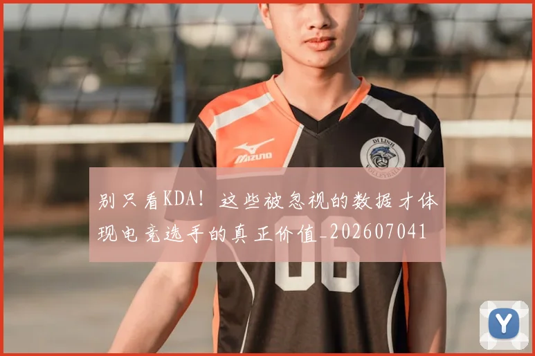 别只看KDA!这些被忽视的数据才体现电竞选手的真正价值_20260704173813