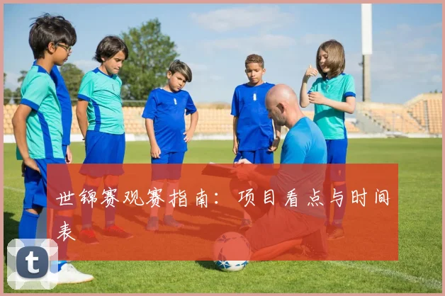 世锦赛观赛指南：项目看点与时间表