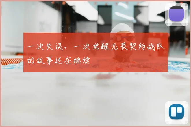 一次失误，一次觉醒无畏契约战队的故事还在继续