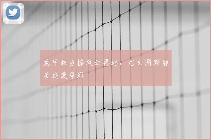 意甲积分榜风云再起，尤文图斯能否逆袭争冠