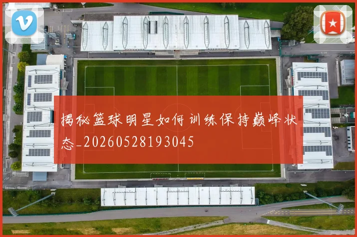 揭秘篮球明星如何训练保持巅峰状态_20260528193045