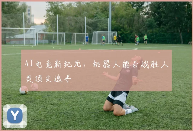 AI电竞新纪元，机器人能否战胜人类顶尖选手