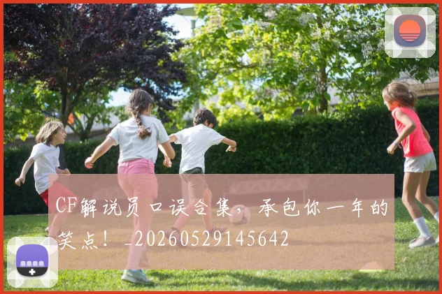 CF解说员口误合集，承包你一年的笑点！_20260529145642