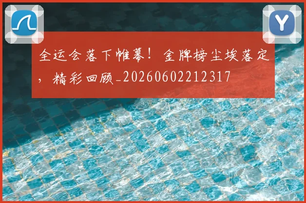 全运会落下帷幕！金牌榜尘埃落定，精彩回顾_20260602212317