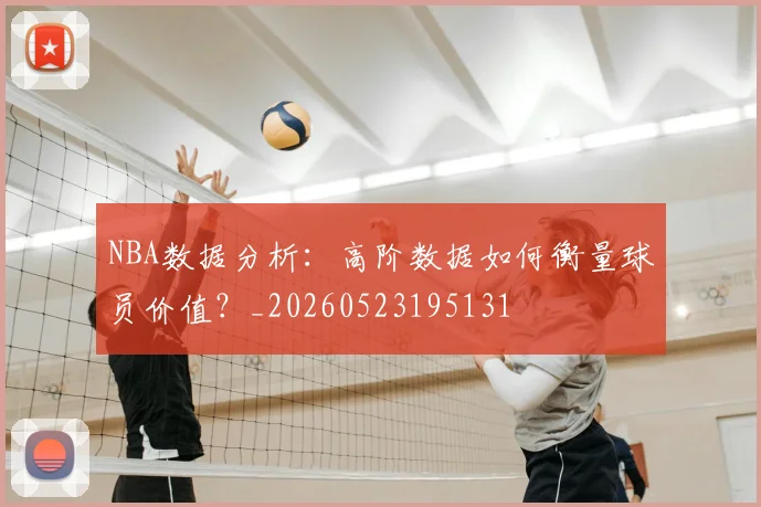 NBA数据分析:高阶数据如何衡量球员价值?_20260523195131