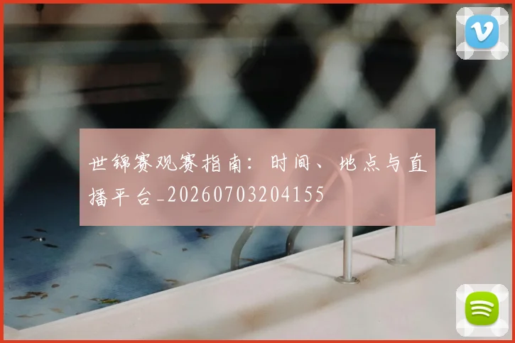 世锦赛观赛指南:时间、地点与直播平台_20260703204155