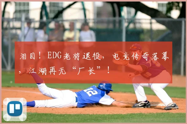 泪目！EDG老将退役，电竞传奇落幕，江湖再无“厂长”！