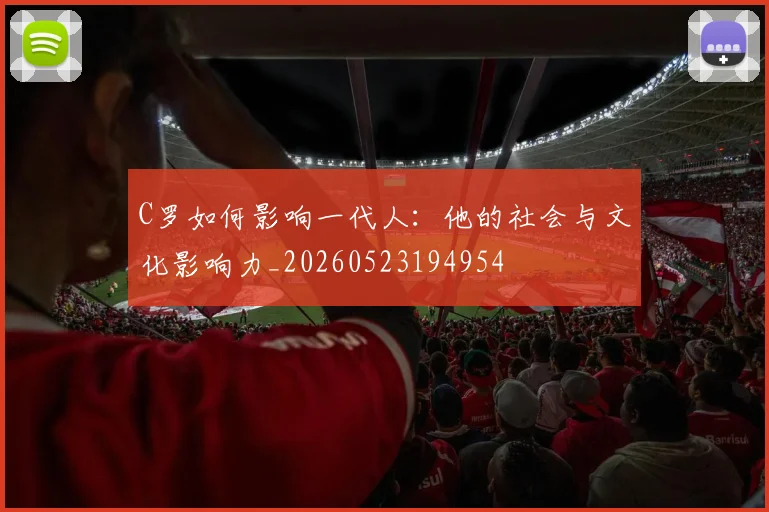 C罗如何影响一代人：他的社会与文化影响力_20260523194954