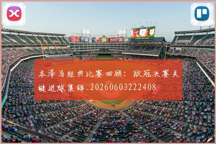 本泽马经典比赛回顾：欧冠决赛关键进球集锦_20260603222408