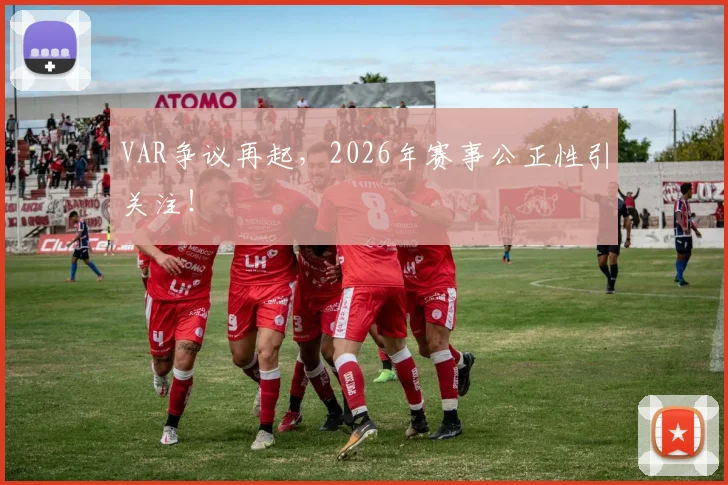 VAR争议再起，2026年赛事公正性引关注！