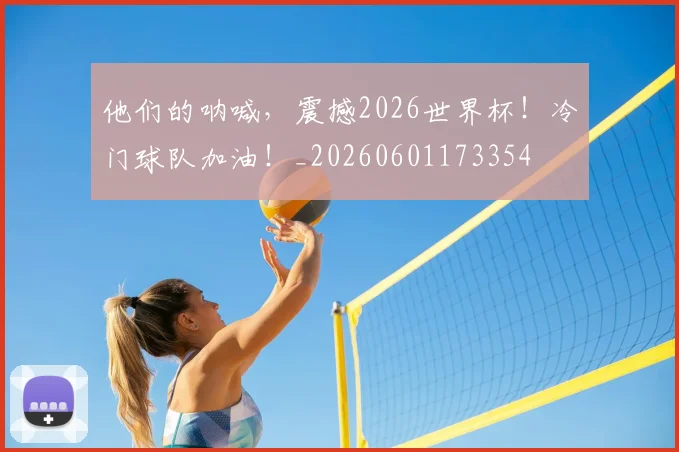 他们的呐喊，震撼2026世界杯！冷门球队加油！_20260601173354