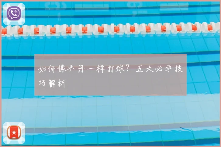 如何像乔丹一样打球？五大必学技巧解析