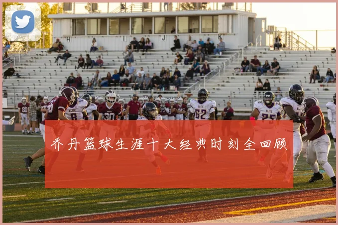 乔丹篮球生涯十大经典时刻全回顾