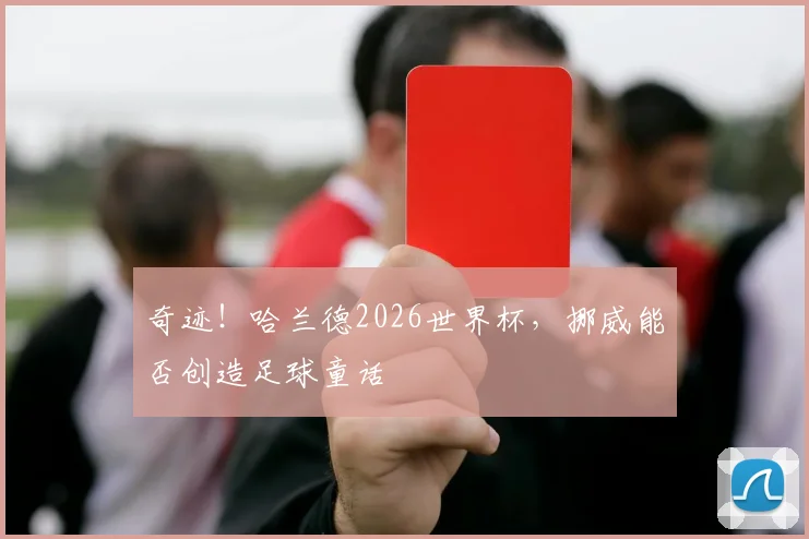 奇迹！哈兰德2026世界杯，挪威能否创造足球童话