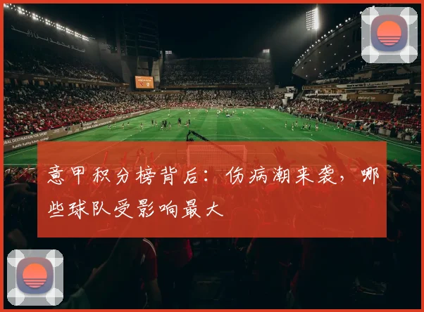 意甲积分榜背后：伤病潮来袭，哪些球队受影响最大