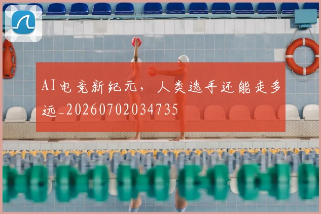 AI电竞新纪元,人类选手还能走多远_20260702034735