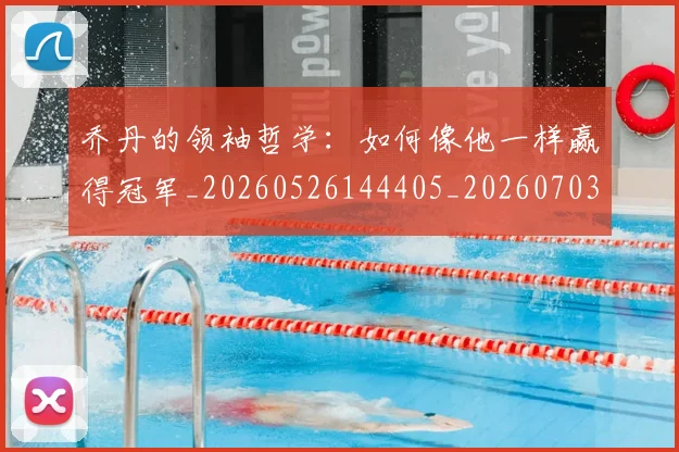 乔丹的领袖哲学：如何像他一样赢得冠军_20260526144405_20260703212648