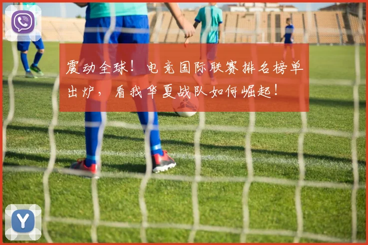 震动全球！电竞国际联赛排名榜单出炉，看我华夏战队如何崛起！