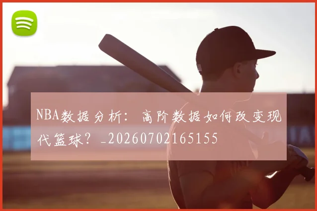NBA数据分析：高阶数据如何改变现代篮球？_20260702165155