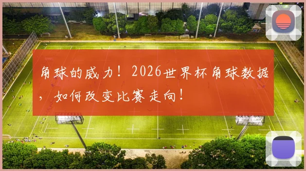 角球的威力!2026世界杯角球数据,如何改变比赛走向!