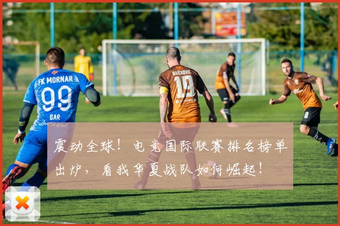 震动全球！电竞国际联赛排名榜单出炉，看我华夏战队如何崛起！