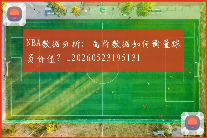 NBA数据分析：高阶数据如何衡量球员价值？_20260523195131